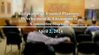 Issaquah City Council Planning, Development \u0026 Environment Committee Meeting - April 2, 2024