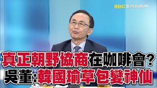 真正朝野協商在「咖啡會」？！吳子嘉：韓國瑜「草包變神仙」成國民黨話事者！【關鍵時刻】-劉寶傑 @57ETFN