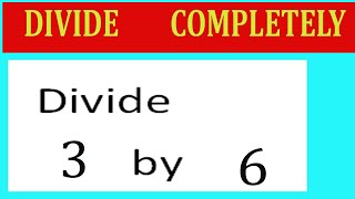 Divide 3 by 6 Divide completely
