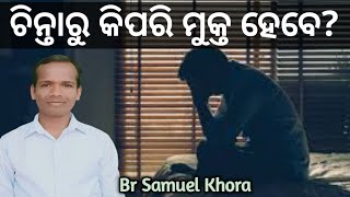 ଚିନ୍ତାରୁ ମୁକ୍ତ କିପରି ମୁକ୍ତ ହେବେ? Message by__ Br Samuel Khora