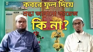 কবরে ফুল দিয়ে শ্রদ্ধা জানানো জায়েজ কি না? মুফতি মুযযাম্মিল হক বিশাউড়ী, বিশাউড়ী মিডিয়া,