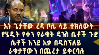 እነ ጌታቸው ረዳ ቦሌ ላይ ተክለውት የሄዱት የቀን የራቁት ዳንስ ቤቶች ጉድ!!!!! ሴቶች እንደ እቃ በዲስፕለይ ራቁታቸውን በጨረታ ይቀርባሉ!!