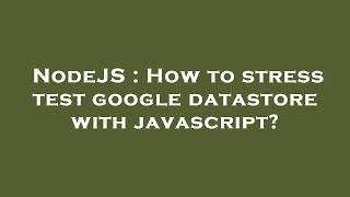 NodeJS : How to stress test google datastore with javascript?