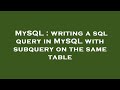 MySQL : writing a sql query in MySQL with subquery on the same table