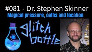 #081 - Magical Pressure, Oaths \u0026 Location with Dr. Stephen Skinner | Glitch Bottle