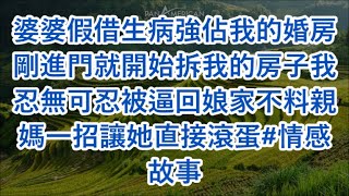 婆婆假借生病強佔我的婚房剛進門就開始拆我的房子我忍無可忍被逼回娘家不料親媽一招讓她直接滾蛋#情感故事