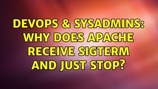 DevOps & SysAdmins: Why does Apache receive SIGTERM and just stop? (2 Solutions!!)