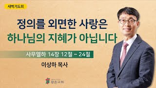 [새벽기도회] | 정의를 외면한 사랑은 하나님의 지혜가 아닙니다 ( 사무엘하 14장 12절-24절 ) | 이상하 목사 | 2023.05.05