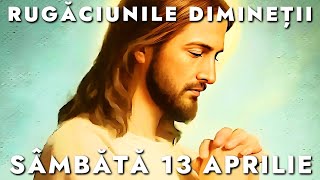 Rugăciunile De Dimineață Sâmbătă 13 Aprilie 2024 🙏 Ascultă-le În Fiecare Zi