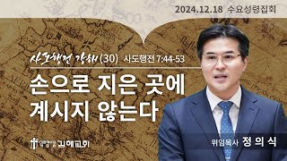 2024-12-18(수) / 사도행전 7장 44-53절 / 손으로 지은 곳에 계시지 않는다 / 정의식 위임목사 / 수요성령집회