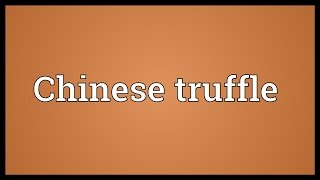 Chinese truffle Meaning