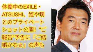 休養中のEXILE・ATSUSHI、姪や甥とのプライベートショット公開！“ご報告”予告に「ご結婚かなぁ」の声も(‎@Tokyorends  )