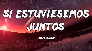 Bad Bunny - Si Estuviésemos Juntos (Letras/Lyrics)
