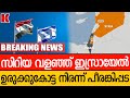 ജൂതസേന ഇടിവാളായി-സിറിയ പിടിക്കാൻ ഫൈറ്റർ ജെറ്റുകൾ നിരന്നു