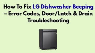 How To Fix LG Dishwasher Beeping – Error Codes, Door/Latch & Drain Troubleshooting