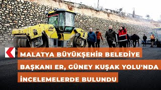 Malatya Büyükşehir Belediye Başkanı Er, Güney Kuşak Yolu'nda incelemelerde bulundu