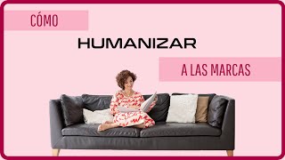 Cómo HUMANIZAR a las MARCAS