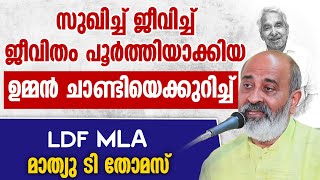 സുഖിച്ച് ജീവിച്ച് ജീവിതം പൂര്‍ത്തിയാക്കിയ ഉമ്മന്‍ ചാണ്ടിയെക്കുറിച്ച് LDF MLA മാത്യു ടി തോമസ്