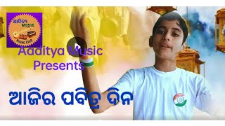 patriotic song -ଆଜିର ପବିତ୍ର ଦିନ |Singer -Aaditya |Lyrics -Sandeep |Music -Refine Digital India