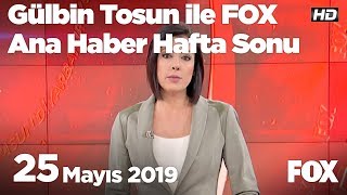 25 Mayıs 2019 Gülbin Tosun ile FOX Ana Haber Hafta Sonu
