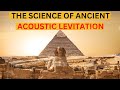 Unlocking the Secrets of Acoustic Levitation: Ancient Structures Built Using Sound Waves!