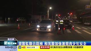 新彰化新聞20200804 環警監聯合路檢 和美警加強暑期青少年安全