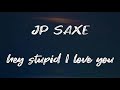 Hey Stupid, I Love You JP Saxe - (Lyrics)