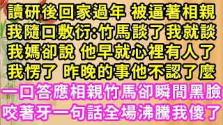 讀研後回家過年 被逼著相親，我隨口敷衍:竹馬談了我就談！我媽卻說 他早就心裡有人了！我愣了 昨晚的事他不認了麼！一口答應相親竹馬卻瞬間黑臉！咬著牙一句話全場沸騰我傻了#甜寵#灰姑娘#霸道總裁#愛情