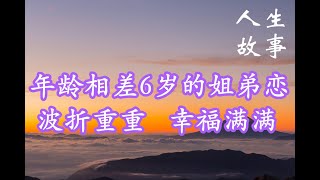 5【人生故事】年龄相差6岁的姐弟恋，波折重重，幸福满满