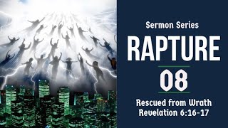 The Rapture Sermon Series 08: Revelation 6:16-17. Rescued from Wrath.