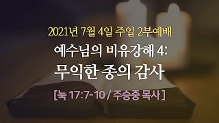 [부평 2부] 예수님의 비유강해4: 무익한 종의 감사 I 눅 17:7-10 I 주승중 목사 I 2021.7.4