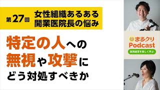 第27回「女性組織あるある〜開業医院長の悩み：特定の人への無視や攻撃にどう対処すべきか」クリニック経営ラジオ