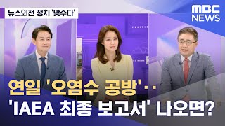 [뉴스외전 정치 맞수다] 연일 '오염수 공방'‥'IAEA 최종 보고서' 나오면? (2023.07.04/뉴스외전/MBC)