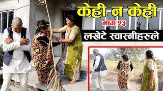 Kehi Na Kehi Part -23 हास्य टेली श्रीङ्खला केही न केही