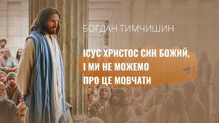 Богдан Тимчишин - Ісус Христос Син Божий, і ми не можемо про це мовчати