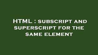 HTML : subscript and superscript for the same element