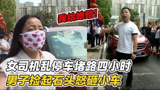 女司机乱停车堵路四小时，男子捡起石头怒砸小车：我就在这赔钱！