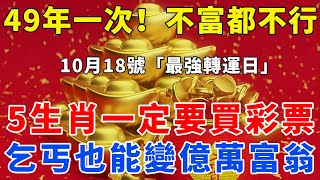 錯過再等49年！就在今天！10月18號最強轉運日，不富都不行，這5個生肖一定要買彩票，偏財運極佳，躲不過大獎砸頭，乞丐也能變億萬富翁！【梵心若素】#運勢 #風水 #佛教 #生肖 #發財 #橫財