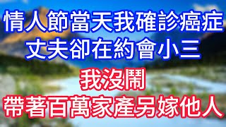 情人節當天我確診癌症，丈夫卻在約會小三，我沒鬧，帶著百萬家產另嫁他人!#情感故事 #生活經驗 #老年生活 #為人處世 #心聲新語