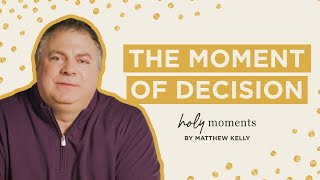 The Moment of Decision - Holy Moments - Matthew Kelly