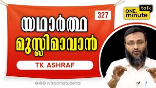 #327 യഥാർത്ഥ മുസ്ലിമാവാൻ || TK Ashraf || One Minute Talk