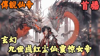 CC字幕【玄幻脑洞】🔥《首播》💥【玄幻：九世成红尘仙,震惊女帝】傳說仙帝  你穿越後竟然奪舍了萬古神帝，可悲劇的是這具身體已經腐朽用不了多久就會魂飛魄散