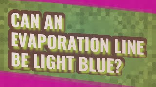 Can an evaporation line be light blue?
