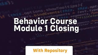 Behavior course module 1 closing