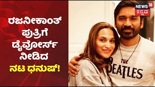 Actor Dhanush Divorce | Rajinikanth ಪುತ್ರಿ Aishwarya ಜೊತೆಗಿನ ದಾಂಪತ್ಯ ಜೀವನಕ್ಕೆ ವಿದಾಯ ಹೇಳಿದ ನಟ ಧನುಷ್!