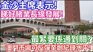 🔴金沙主席表示！睇好賭業長線發展！澳門市場可反彈至創紀錄水平！最緊要係通到關？｜日更頻道