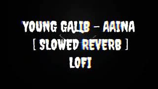 YOUNG GALIB - AAINA [ SLOWED X REVERB ] LOFI