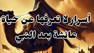 أسرار لا تعرفها عن حياة عائشة بعد النبي