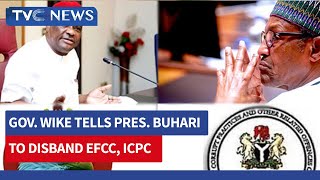 Gov. Wike Tells President Buhari to Disband EFCC, ICPC