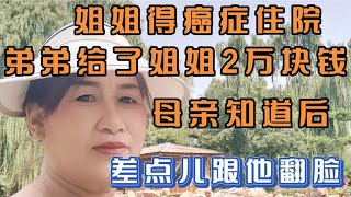 姐姐癌症住院。弟弟瞒着母亲给了2万块钱。母亲却差点跟他翻脸。